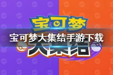 独家爆料：宝可梦大集结下载全攻略及官方地址分享